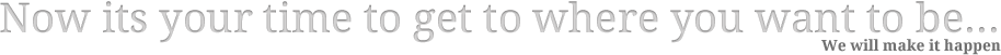 Now it's your time to get to where you want to be